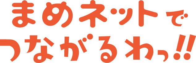 まめネットでつながるわっ！！